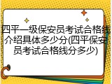 四平一级保安员考试合格线介绍具体多少分(四平保安员考试合格线分多少)