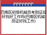 巴南区初级机械员考到证后好找好工作吗(巴南区机械员证好找工作)
