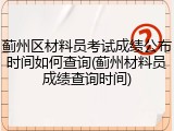 蓟州区材料员考试成绩公布时间如何查询(蓟州材料员成绩查询时间)