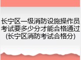 长宁区一级消防设施操作员考试要多少分才能合格通过(长宁区消防考试合格分)