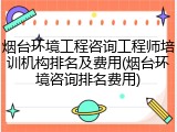 烟台环境工程咨询工程师培训机构排名及费用(烟台环境咨询排名费用)