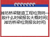 潍坊桥梁隧道工程检测师一般什么时候报名大概时间(潍坊桥梁检测报名时间)