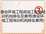 泰安环境工程咨询工程师培训机构排名及费用(泰安环境工程培训机构排名费用)