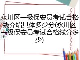 永川区一级保安员考试合格线介绍具体多少分(永川区一级保安员考试合格线分多少)