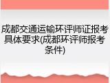 成都交通运输环评师证报考具体要求(成都环评师报考条件)
