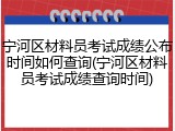 宁河区材料员考试成绩公布时间如何查询(宁河区材料员考试成绩查询时间)