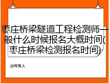 枣庄桥梁隧道工程检测师一般什么时候报名大概时间(枣庄桥梁检测报名时间)