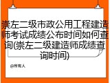 崇左二级市政公用工程建造师考试成绩公布时间如何查询(崇左二级建造师成绩查询时间)