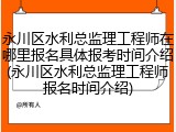 永川区水利总监理工程师在哪里报名具体报考时间介绍(永川区水利总监理工程师报名时间介绍)