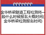 金华桥梁隧道工程检测师一般什么时候报名大概时间(金华桥梁检测报名时间)