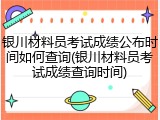 银川材料员考试成绩公布时间如何查询(银川材料员考试成绩查询时间)