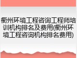 衢州环境工程咨询工程师培训机构排名及费用(衢州环境工程咨询机构排名费用)