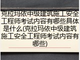 克拉玛依中级建筑施工安全工程师考试内容有哪些具体是什么(克拉玛依中级建筑施工安全工程师考试内容有哪些)