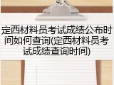 定西材料员考试成绩公布时间如何查询(定西材料员考试成绩查询时间)