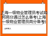 上海一级物业管理员考试如何高分通过怎么备考(上海一级物业管理员高分备考)