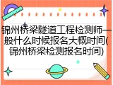 锦州桥梁隧道工程检测师一般什么时候报名大概时间(锦州桥梁检测报名时间)