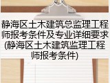 静海区土木建筑总监理工程师报考条件及专业详细要求(静海区土木建筑监理工程师报考条件)
