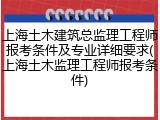 上海土木建筑总监理工程师报考条件及专业详细要求(上海土木监理工程师报考条件)