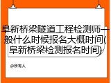 阜新桥梁隧道工程检测师一般什么时候报名大概时间(阜新桥梁检测报名时间)