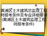 黄浦区土木建筑总监理工程师报考条件及专业详细要求(黄浦区土木建筑监理工程师报考条件)