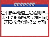 辽阳桥梁隧道工程检测师一般什么时候报名大概时间(辽阳桥梁检测报名时间)
