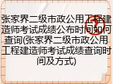 张家界二级市政公用工程建造师考试成绩公布时间如何查询(张家界二级市政公用工程建造师考试成绩查询时间及方式)