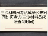 三沙材料员考试成绩公布时间如何查询(三沙材料员成绩查询时间)