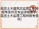 吴忠土木建筑总监理工程师报考条件及专业详细要求(吴忠土木监理工程师报考条件)