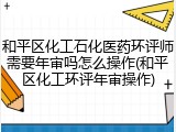 和平区化工石化医药环评师需要年审吗怎么操作(和平区化工环评年审操作)
