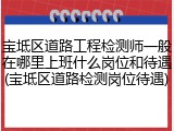 宝坻区道路工程检测师一般在哪里上班什么岗位和待遇(宝坻区道路检测岗位待遇)