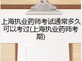 上海执业药师考试通常多久可以考过(上海执业药师考期)