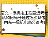 南充一级机电工程建造师考试如何高分通过怎么备考(南充一级机电高分备考)
