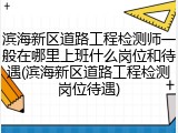 滨海新区道路工程检测师一般在哪里上班什么岗位和待遇(滨海新区道路工程检测岗位待遇)