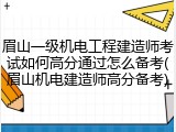 眉山一级机电工程建造师考试如何高分通过怎么备考(眉山机电建造师高分备考)