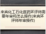 来宾化工石化医药环评师需要年审吗怎么操作(来宾环评师年审操作)