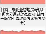 甘南一级物业管理员考试如何高分通过怎么备考(甘南一级物业管理员考试备考高分)