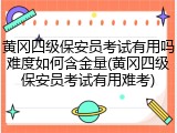 黄冈四级保安员考试有用吗难度如何含金量(黄冈四级保安员考试有用难考)