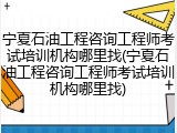 宁夏石油工程咨询工程师考试培训机构哪里找(宁夏石油工程咨询工程师考试培训机构哪里找)