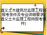 遵义土木建筑总监理工程师报考条件及专业详细要求(遵义土木监理工程师报考条件)