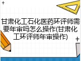 甘肃化工石化医药环评师需要年审吗怎么操作(甘肃化工环评师年审操作)