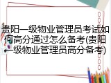 贵阳一级物业管理员考试如何高分通过怎么备考(贵阳一级物业管理员高分备考)