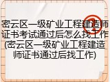 密云区一级矿业工程建造师证书考试通过后怎么找工作(密云区一级矿业工程建造师证书通过后找工作)