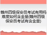 赣州四级保安员考试有用吗难度如何含金量(赣州四级保安员考试有含金量)