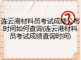 连云港材料员考试成绩公布时间如何查询(连云港材料员考试成绩查询时间)