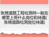 张掖道路工程检测师一般在哪里上班什么岗位和待遇(张掖道路检测岗位待遇)