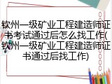 钦州一级矿业工程建造师证书考试通过后怎么找工作(钦州一级矿业工程建造师证书通过后找工作)