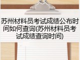 苏州材料员考试成绩公布时间如何查询(苏州材料员考试成绩查询时间)