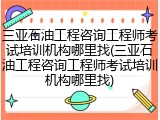 三亚石油工程咨询工程师考试培训机构哪里找(三亚石油工程咨询工程师考试培训机构哪里找)