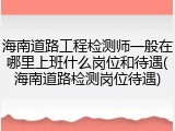 海南道路工程检测师一般在哪里上班什么岗位和待遇(海南道路检测岗位待遇)