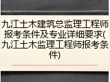 九江土木建筑总监理工程师报考条件及专业详细要求(九江土木监理工程师报考条件)